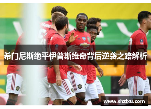 希门尼斯绝平伊普斯维奇背后逆袭之路解析