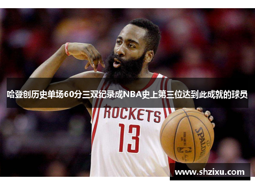 哈登创历史单场60分三双纪录成NBA史上第三位达到此成就的球员
