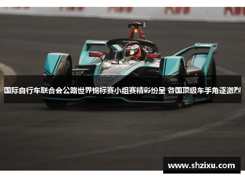国际自行车联合会公路世界锦标赛小组赛精彩纷呈 各国顶级车手角逐激烈