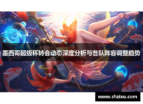 墨西哥超级杯转会动态深度分析与各队阵容调整趋势
