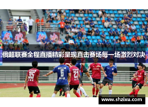 俄超联赛全程直播精彩呈现直击赛场每一场激烈对决