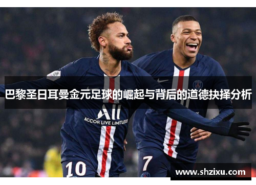 巴黎圣日耳曼金元足球的崛起与背后的道德抉择分析