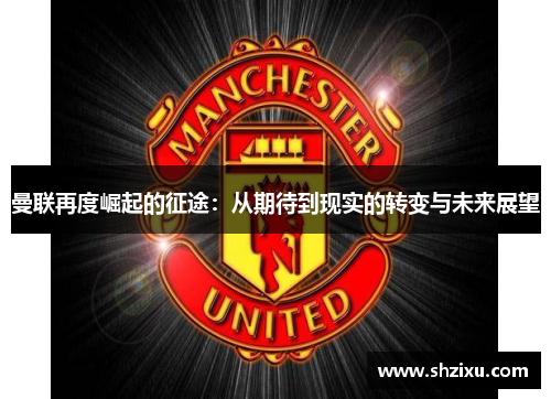 曼联再度崛起的征途：从期待到现实的转变与未来展望