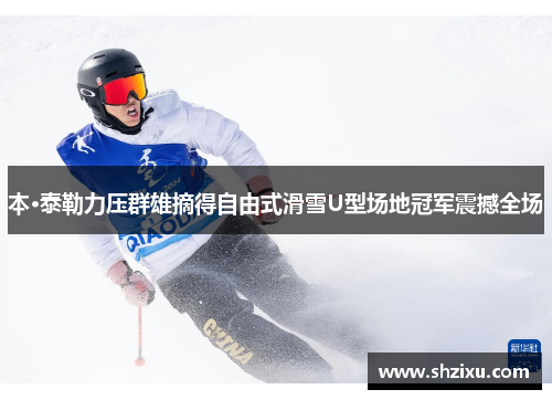 本·泰勒力压群雄摘得自由式滑雪U型场地冠军震撼全场