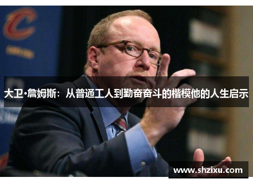 大卫·詹姆斯：从普通工人到勤奋奋斗的楷模他的人生启示