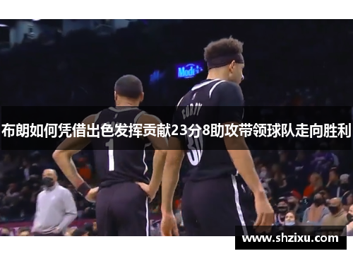 布朗如何凭借出色发挥贡献23分8助攻带领球队走向胜利