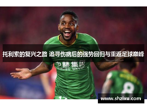 托利索的复兴之路 追寻伤病后的强势回归与重返足球巅峰