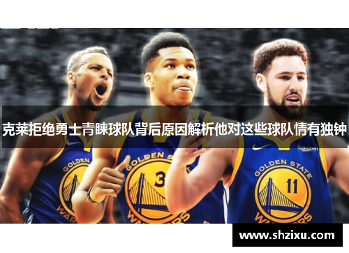 克莱拒绝勇士青睐球队背后原因解析他对这些球队情有独钟