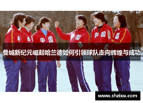 曼城新纪元崛起哈兰德如何引领球队走向辉煌与成功