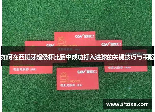 如何在西班牙超级杯比赛中成功打入进球的关键技巧与策略