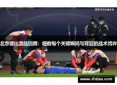 北京德比激战回顾：细数每个关键瞬间与背后的战术博弈
