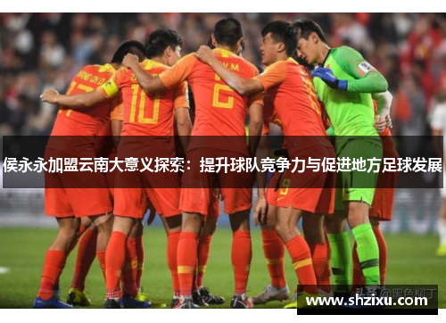 侯永永加盟云南大意义探索：提升球队竞争力与促进地方足球发展