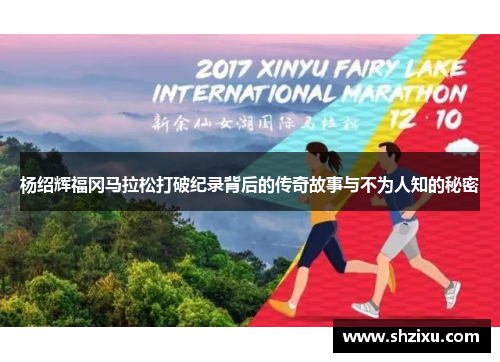 杨绍辉福冈马拉松打破纪录背后的传奇故事与不为人知的秘密