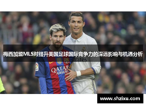 梅西加盟MLS对提升美国足球国际竞争力的深远影响与机遇分析