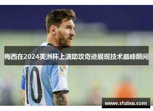 梅西在2024美洲杯上演助攻奇迹展现技术巅峰瞬间