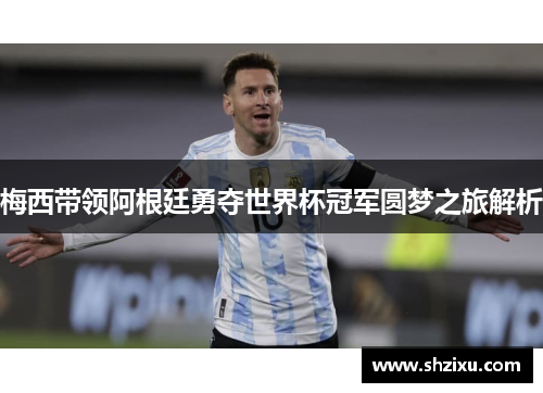 梅西带领阿根廷勇夺世界杯冠军圆梦之旅解析