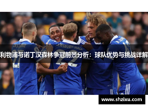 利物浦与诺丁汉森林争冠前景分析：球队优势与挑战详解