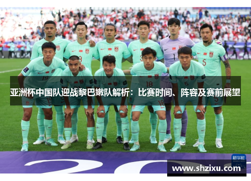 亚洲杯中国队迎战黎巴嫩队解析：比赛时间、阵容及赛前展望
