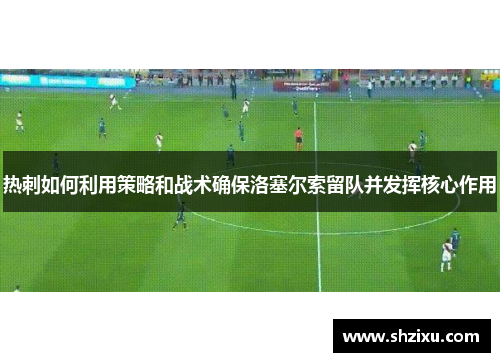 热刺如何利用策略和战术确保洛塞尔索留队并发挥核心作用