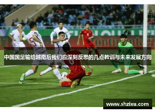 中国国足输给越南后我们应深刻反思的几点教训与未来发展方向