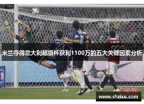 米兰夺得意大利超级杯获利1100万的五大关键因素分析