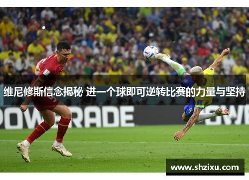 维尼修斯信念揭秘 进一个球即可逆转比赛的力量与坚持