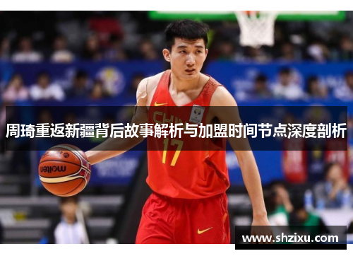 周琦重返新疆背后故事解析与加盟时间节点深度剖析