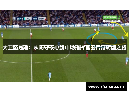 大卫路易斯：从防守核心到中场指挥官的传奇转型之路