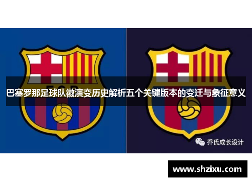 巴塞罗那足球队徽演变历史解析五个关键版本的变迁与象征意义 巴塞罗那足球队徽演变历史解析五个关键版本的变迁与象征意义