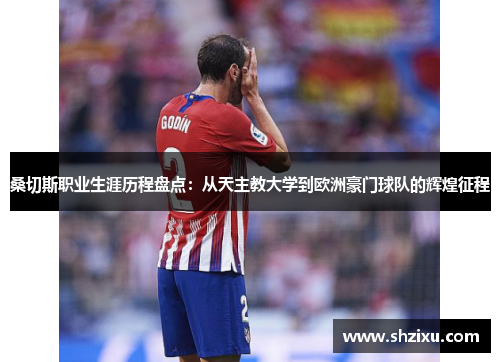 桑切斯职业生涯历程盘点：从天主教大学到欧洲豪门球队的辉煌征程